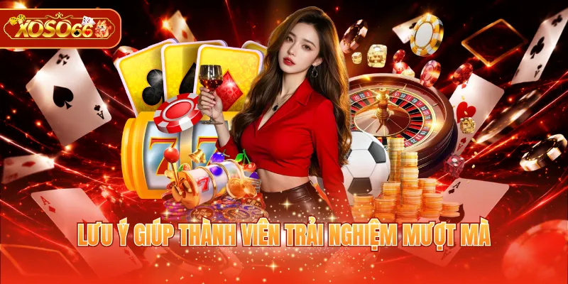 Lưu ý giúp thành viên trải nghiệm mượt mà