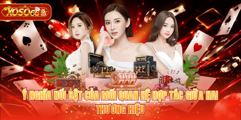 Ý nghĩa nổi bật của mối quan hệ hợp tác giữa hai thương hiệu
