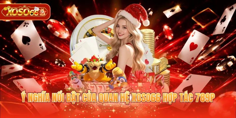 Ý nghĩa nổi bật của quan hệ XOSO66 hợp tác 789P